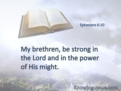 My brethren, be strong in the Lord and in the power of His might.